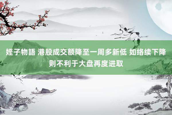 姪子物語 港股成交额降至一周多新低 如络续下降则不利于大盘再度进取