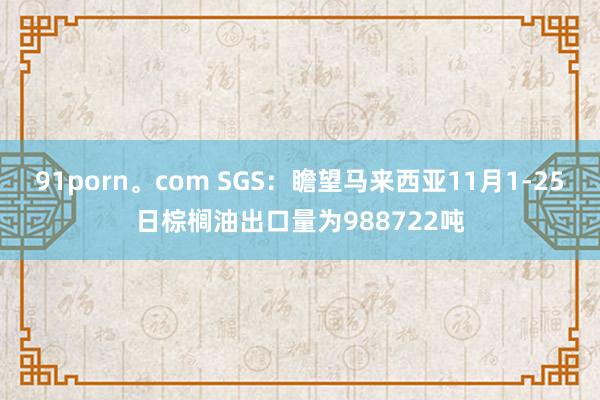 91porn。com SGS：瞻望马来西亚11月1-25日棕榈油出口量为988722吨