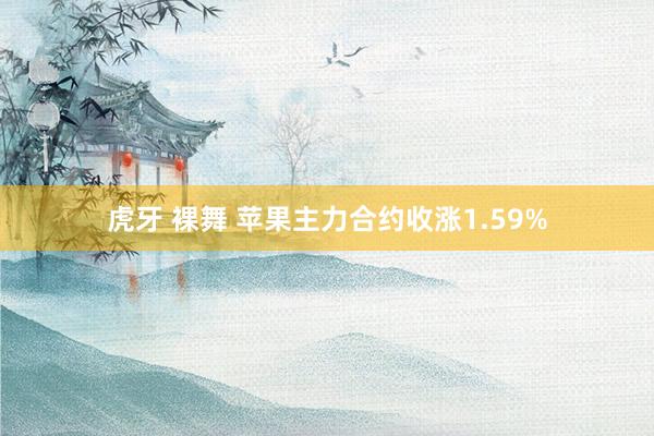 虎牙 裸舞 苹果主力合约收涨1.59%