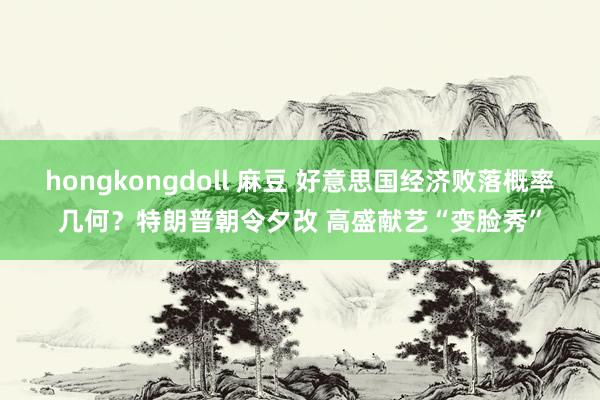 hongkongdoll 麻豆 好意思国经济败落概率几何？特