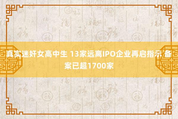 真实迷奸女高中生 13家远离IPO企业再启指示 备案已超17